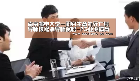 南京邮电大学一研究生意外死亡其导师被取消导师资格-PG亚洲体育(图3) PG电竞