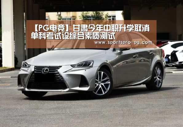 【PG电竞】甘肃今年中职升学取消单科考试设综合素质测试(图2) PG在线