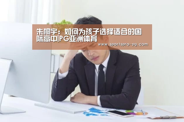 朱桐宇:如何为孩子选择适合的国际高中|PG亚洲体育(图1) PG娱乐