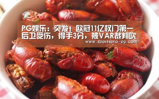 PG娱乐:突发!欧冠11亿权门第一后卫受伤,得手3分,被VAR裁判吹掉(图1) PG娱乐