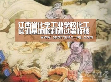 江西省化学工业学校化工实训基地顺利通过验收被授予“石油和化工行业职业教育与培训全国示范性实训基地‘PG亚洲体育’(图3) PG在线