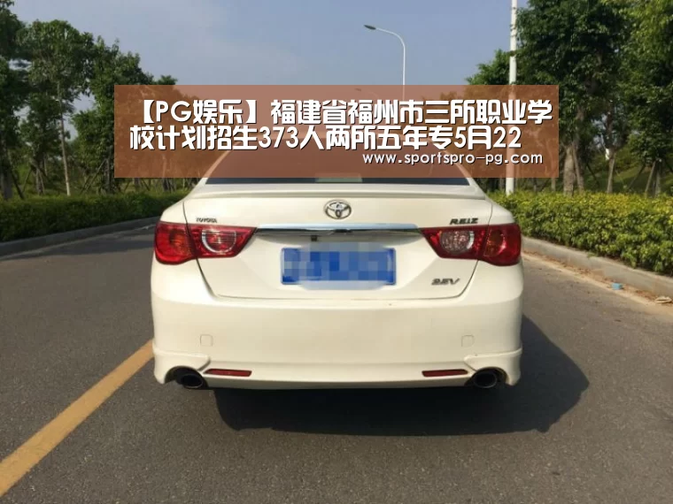 【PG娱乐】福建省福州市三所职业学校计划招生373人两所五年专5月22日面试(图2) PG在线