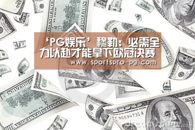 ‘PG娱乐’穆勒:必需全力以赴才能拿下欧冠决赛(图3) PG电竞