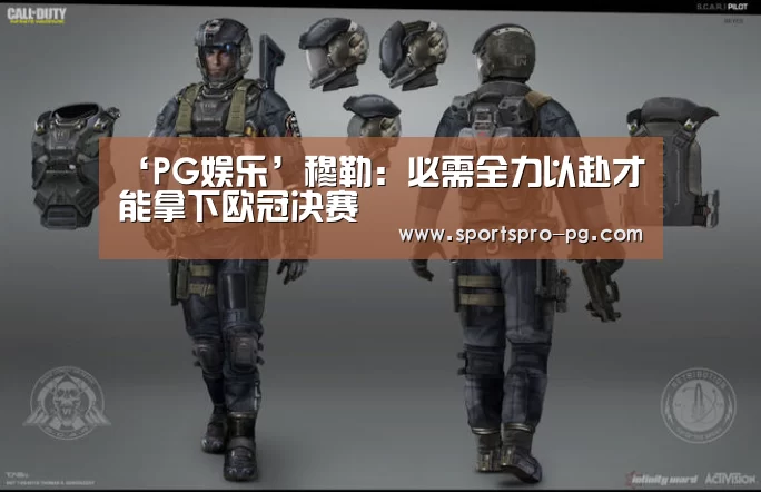 ‘PG娱乐’穆勒:必需全力以赴才能拿下欧冠决赛(图1) PG亚洲体育