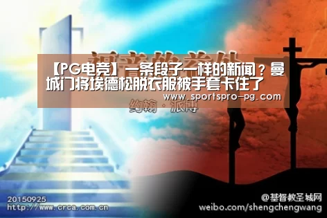 【PG电竞】一条段子一样的新闻?曼城门将埃德松脱衣服被手套卡住了(图2) PG亚洲体育