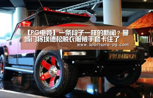 【PG电竞】一条段子一样的新闻?曼城门将埃德松脱衣服被手套卡住了(图4) PG在线