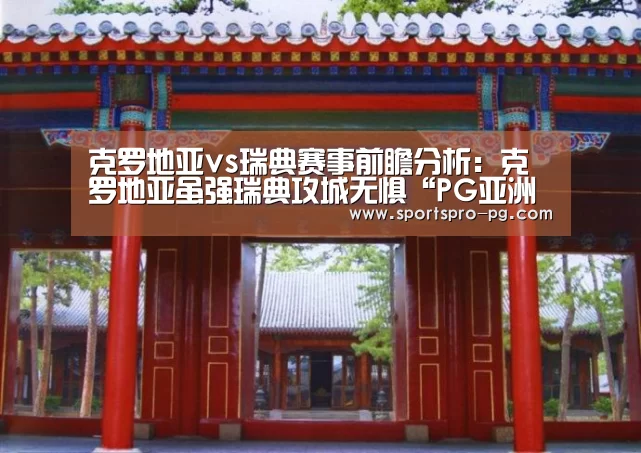 克罗地亚vs瑞典赛事前瞻分析:克罗地亚虽强瑞典攻城无惧“PG亚洲体育”(图1) PG娱乐