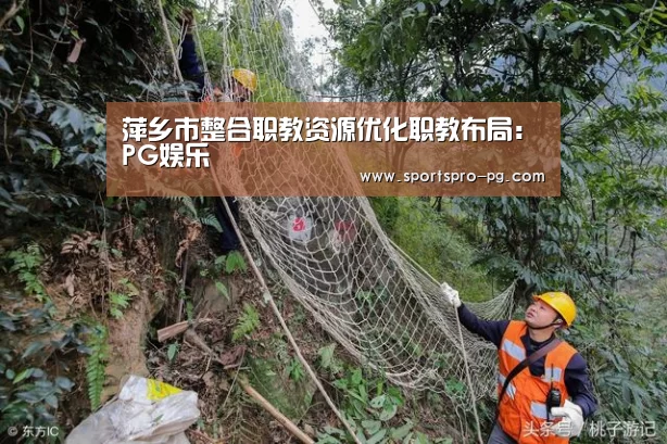 萍乡市整合职教资源优化职教布局:PG娱乐(图2) PG在线