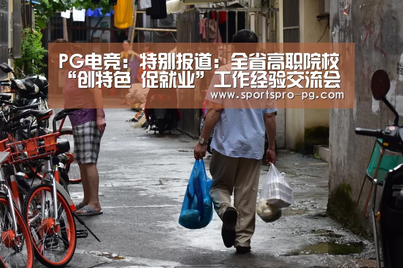 PG电竞:特别报道:全省高职院校“创特色 促就业”工作经验交流会在我校召开(之一)(图1) PG在线